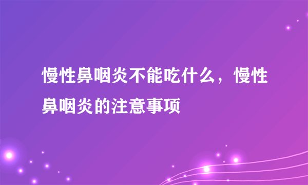 慢性鼻咽炎不能吃什么，慢性鼻咽炎的注意事项