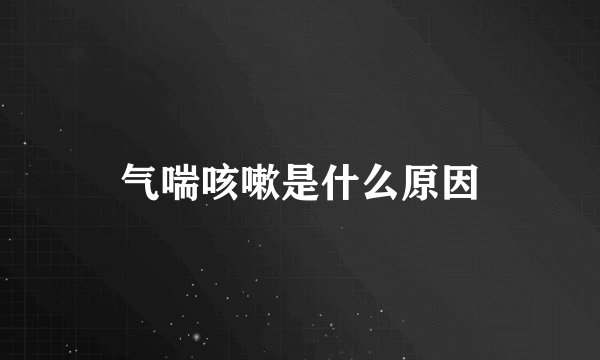 气喘咳嗽是什么原因