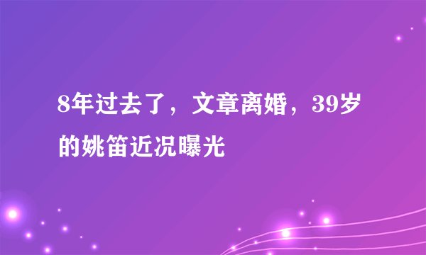 8年过去了，文章离婚，39岁的姚笛近况曝光