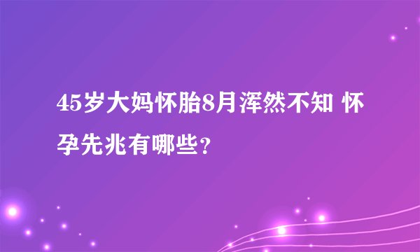45岁大妈怀胎8月浑然不知 怀孕先兆有哪些？