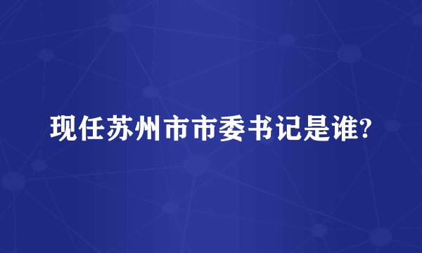 现任苏州市市委书记是谁?