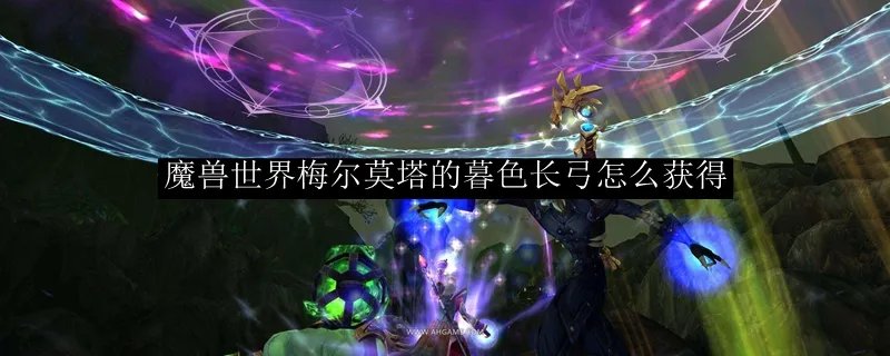 魔兽世界梅尔莫塔的暮色长弓怎么获得