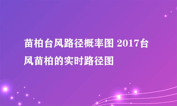苗柏台风路径概率图 2017台风苗柏的实时路径图
