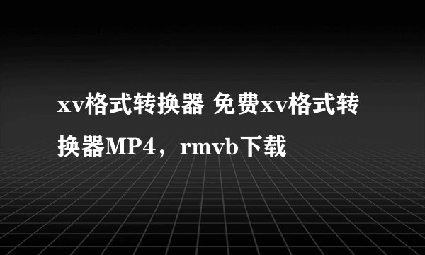 xv格式转换器 免费xv格式转换器MP4，rmvb下载