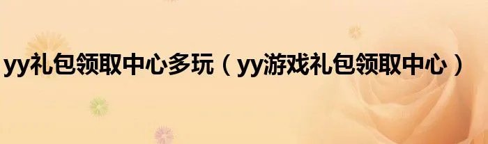 yy礼包领取中心多玩（yy游戏礼包领取中心）