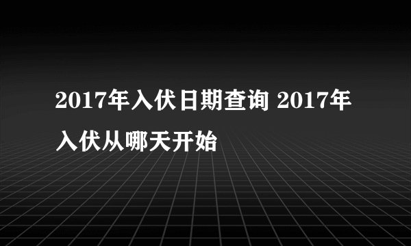 2017年入伏日期查询 2017年入伏从哪天开始