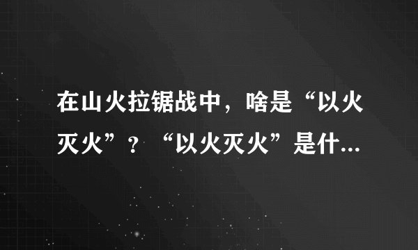 在山火拉锯战中，啥是“以火灭火”？“以火灭火”是什么原理？