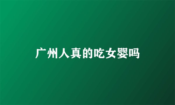 广州人真的吃女婴吗