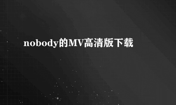 nobody的MV高清版下载