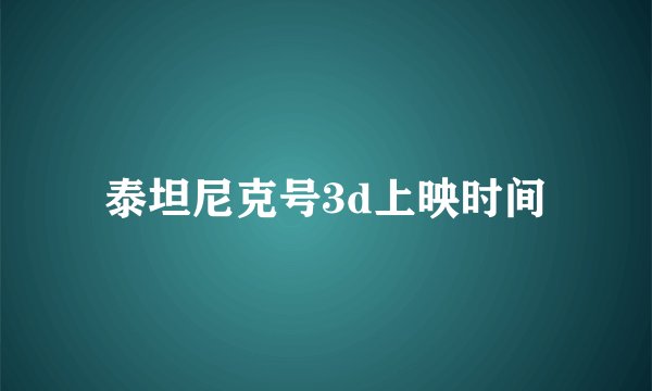 泰坦尼克号3d上映时间