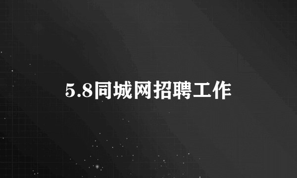 5.8同城网招聘工作