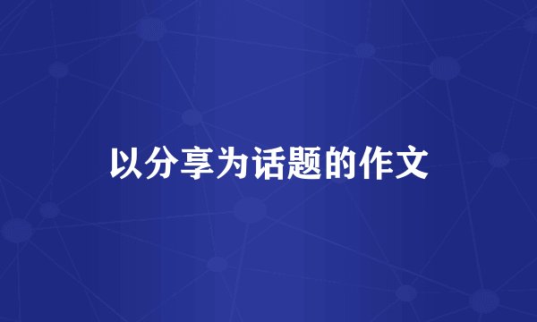 以分享为话题的作文
