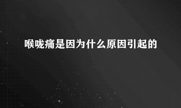 喉咙痛是因为什么原因引起的