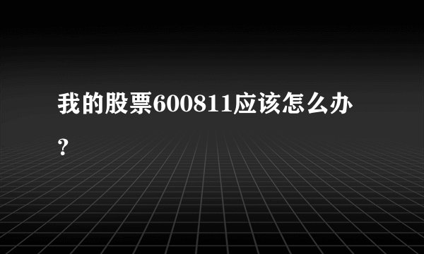 我的股票600811应该怎么办？