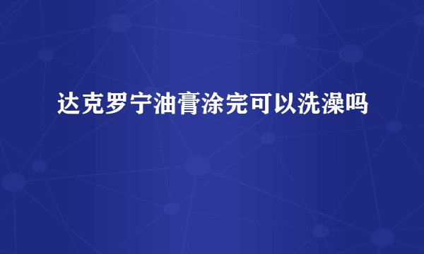 达克罗宁油膏涂完可以洗澡吗