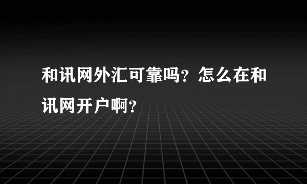 和讯网外汇可靠吗？怎么在和讯网开户啊？