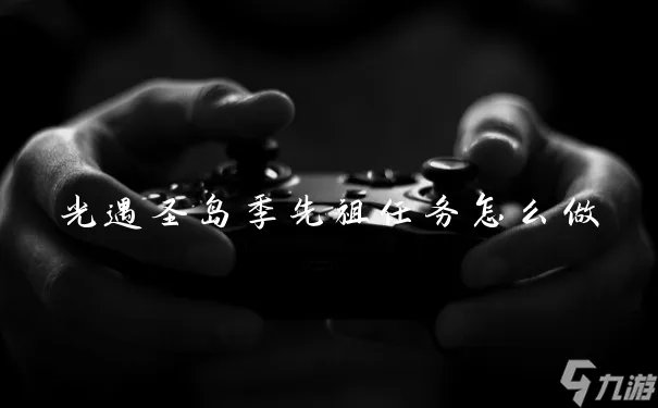 光遇圣岛季先祖任务怎么做