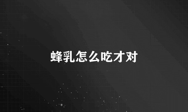 蜂乳怎么吃才对