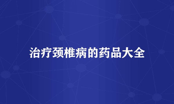 治疗颈椎病的药品大全