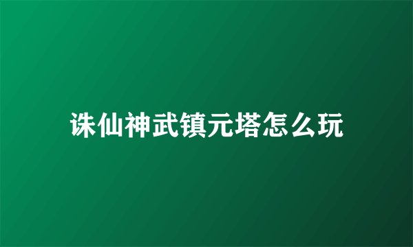 诛仙神武镇元塔怎么玩