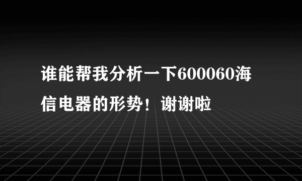 谁能帮我分析一下600060海信电器的形势！谢谢啦