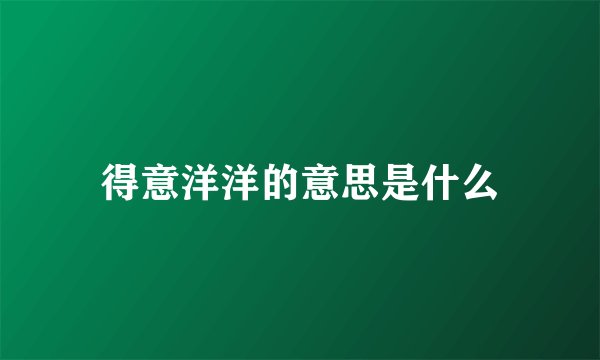 得意洋洋的意思是什么
