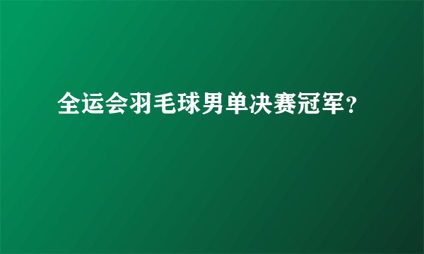 全运会羽毛球男单决赛冠军？
