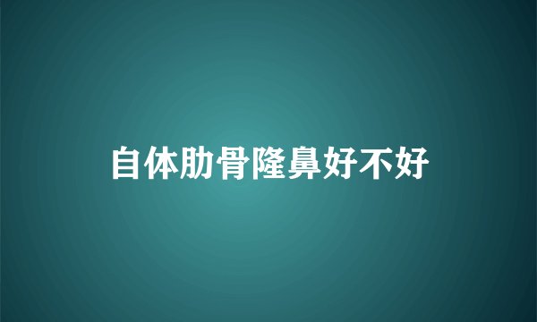 自体肋骨隆鼻好不好