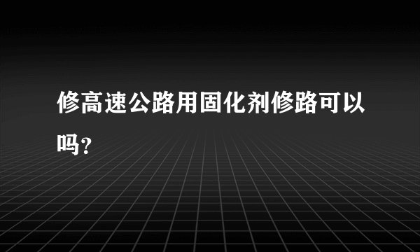 修高速公路用固化剂修路可以吗？