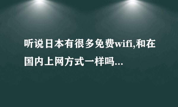 听说日本有很多免费wifi,和在国内上网方式一样吗?不知道这家的好不好?