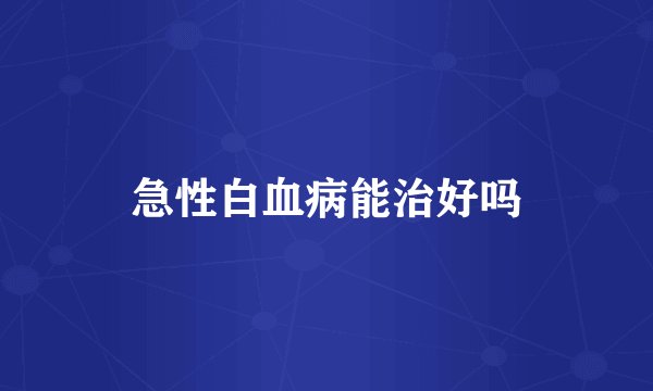 急性白血病能治好吗