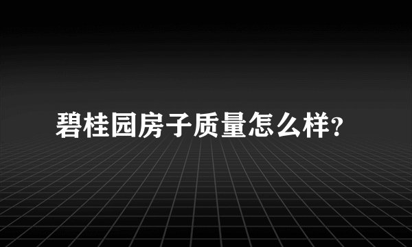 碧桂园房子质量怎么样？