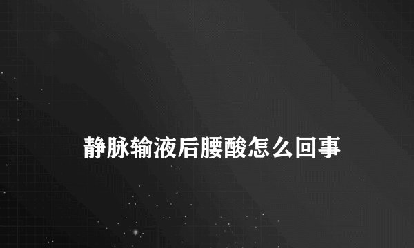 
    静脉输液后腰酸怎么回事
  