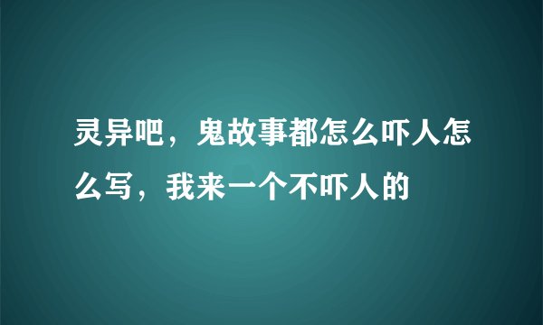 灵异吧，鬼故事都怎么吓人怎么写，我来一个不吓人的