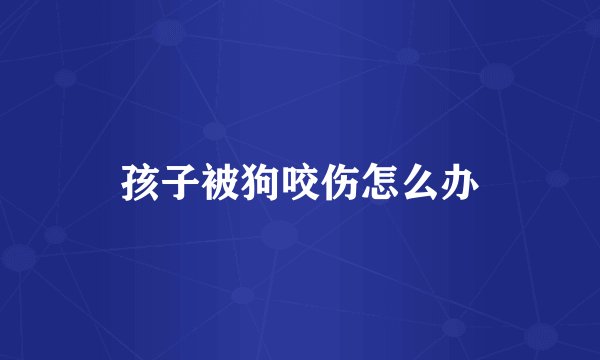 孩子被狗咬伤怎么办
