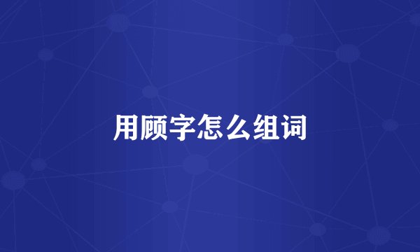 用顾字怎么组词