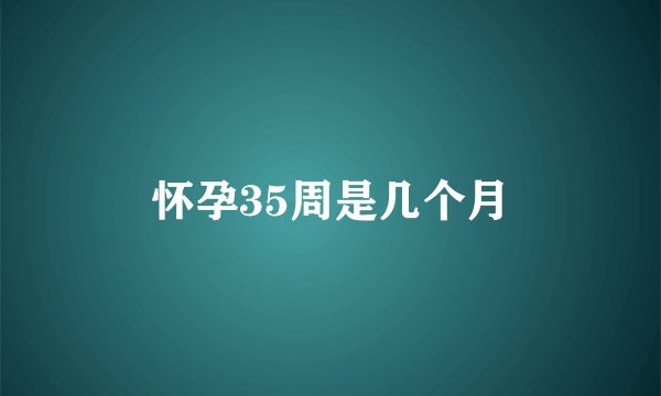 怀孕35周是几个月