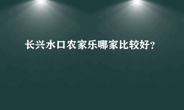 长兴水口农家乐哪家比较好？