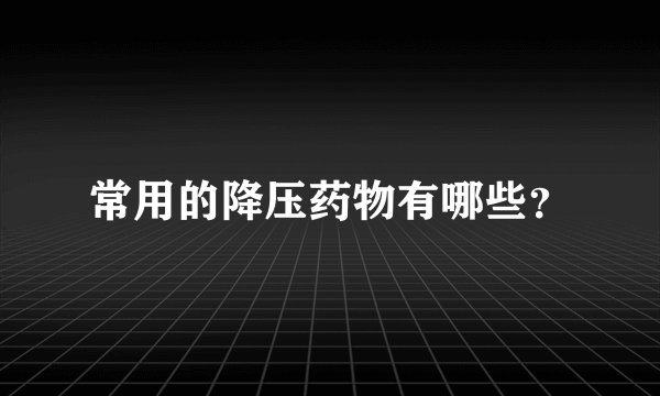 常用的降压药物有哪些？