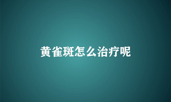 黄雀斑怎么治疗呢