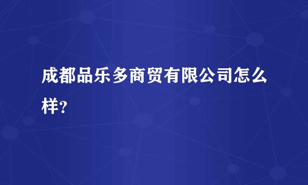 成都品乐多商贸有限公司怎么样？