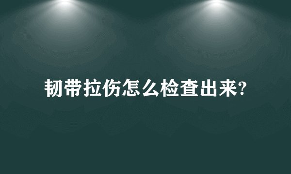 韧带拉伤怎么检查出来?