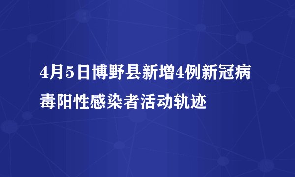 4月5日博野县新增4例新冠病毒阳性感染者活动轨迹