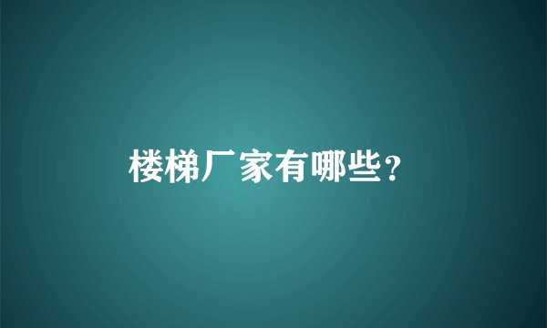 楼梯厂家有哪些？