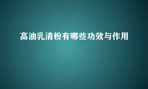 高油乳清粉有哪些功效与作用