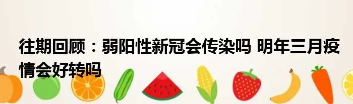 往期回顾：弱阳性新冠会传染吗 明年三月疫情会好转吗
