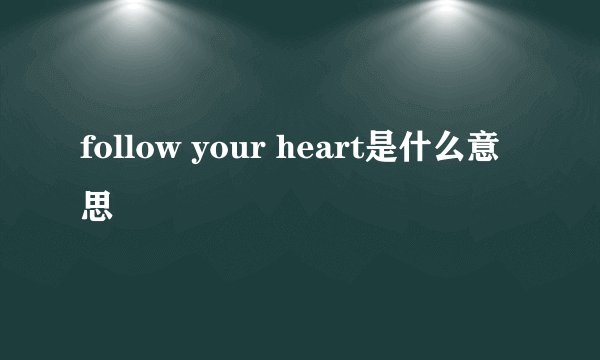 follow your heart是什么意思