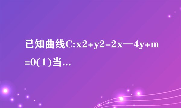 已知曲线C:x2+y2-2x—4y+m=0(1)当m为何值时,曲线C表示圆;(2)若曲线C与直线x+2y-4=0交于M、N两点,且OM⊥ON(O为坐标原点),求m的值.
