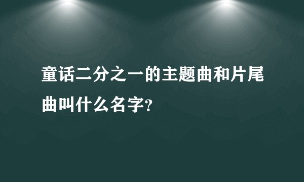 童话二分之一的主题曲和片尾曲叫什么名字？