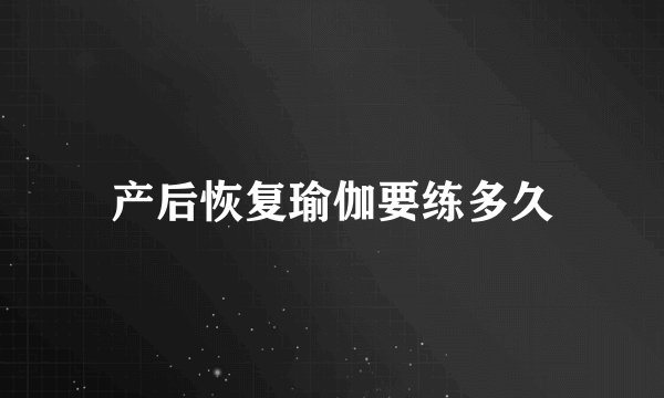 产后恢复瑜伽要练多久